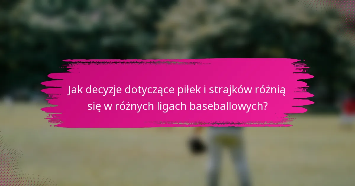 Jak decyzje dotyczące piłek i strajków różnią się w różnych ligach baseballowych?