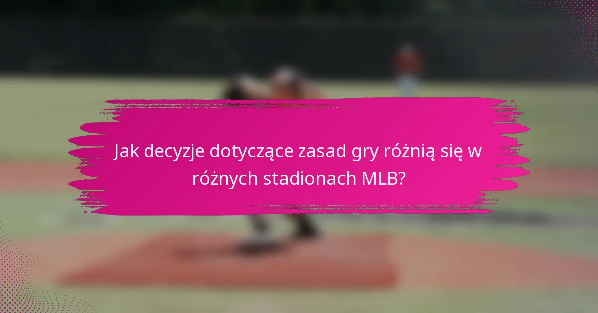 Jak decyzje dotyczące zasad gry różnią się w różnych stadionach MLB?