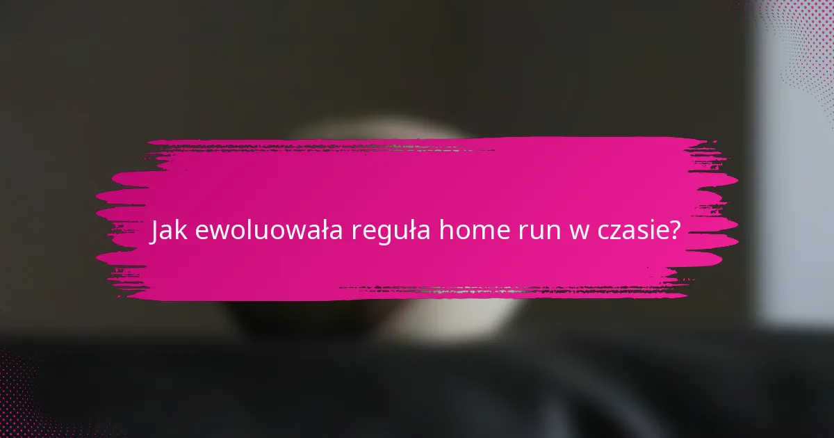 Jak ewoluowała reguła home run w czasie?