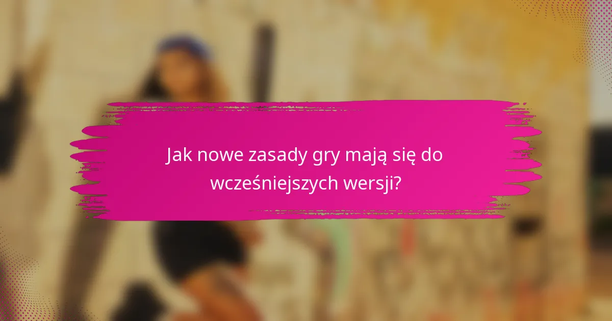 Jak nowe zasady gry mają się do wcześniejszych wersji?