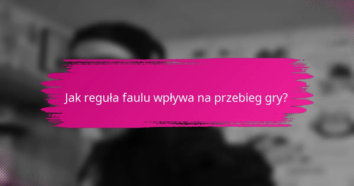 Jak reguła faulu wpływa na przebieg gry?