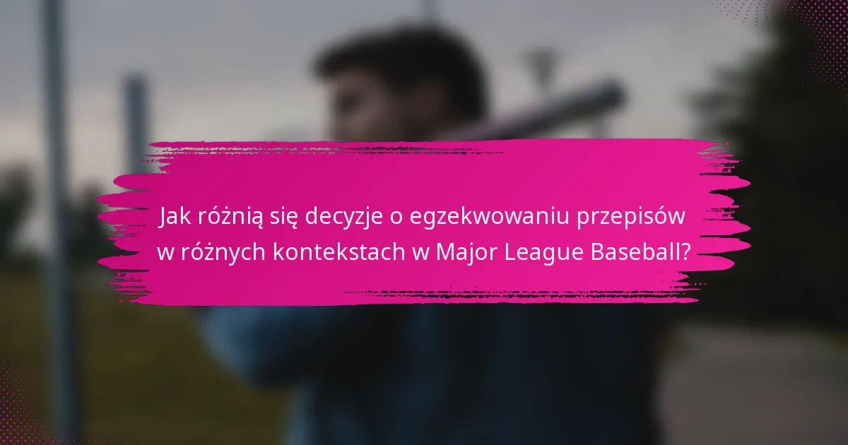 Jak różnią się decyzje o egzekwowaniu przepisów w różnych kontekstach w Major League Baseball?