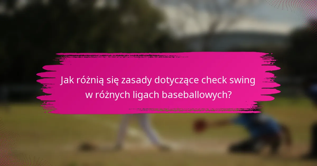 Jak różnią się zasady dotyczące check swing w różnych ligach baseballowych?