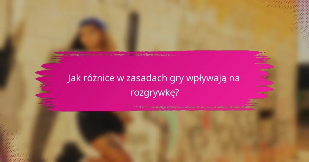 Jak różnice w zasadach gry wpływają na rozgrywkę?