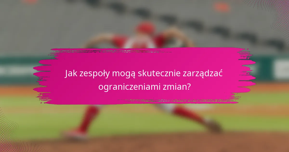 Jak zespoły mogą skutecznie zarządzać ograniczeniami zmian?