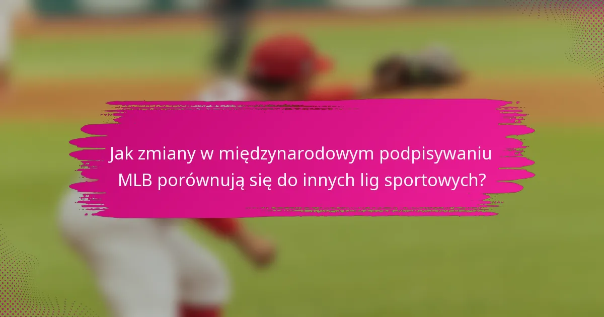Jak zmiany w międzynarodowym podpisywaniu MLB porównują się do innych lig sportowych?