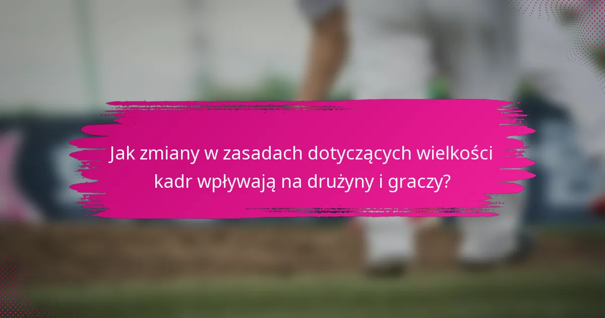 Jak zmiany w zasadach dotyczących wielkości kadr wpływają na drużyny i graczy?