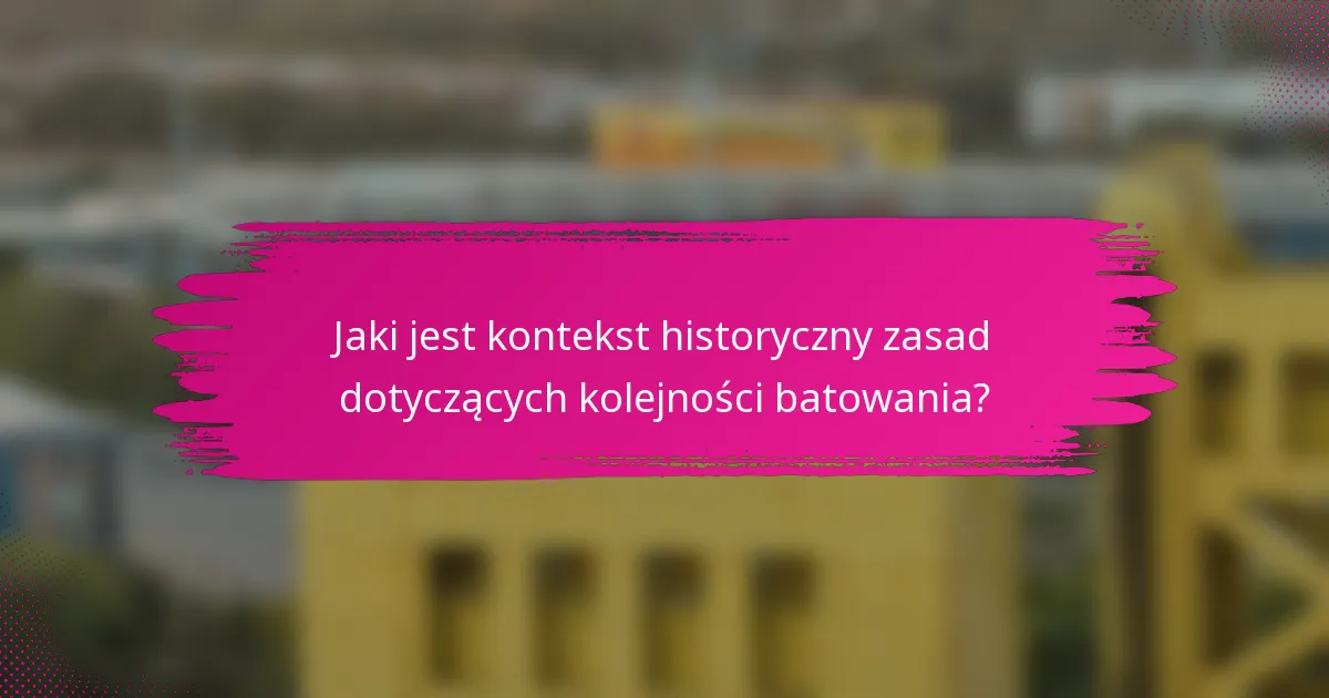 Jaki jest kontekst historyczny zasad dotyczących kolejności batowania?