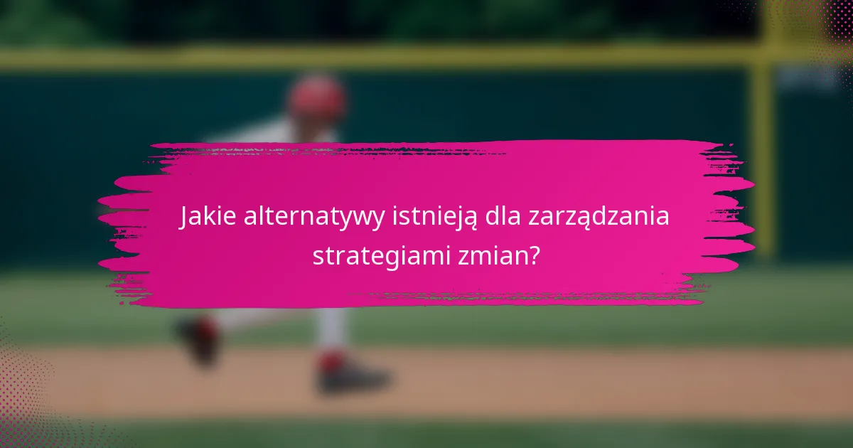 Jakie alternatywy istnieją dla zarządzania strategiami zmian?