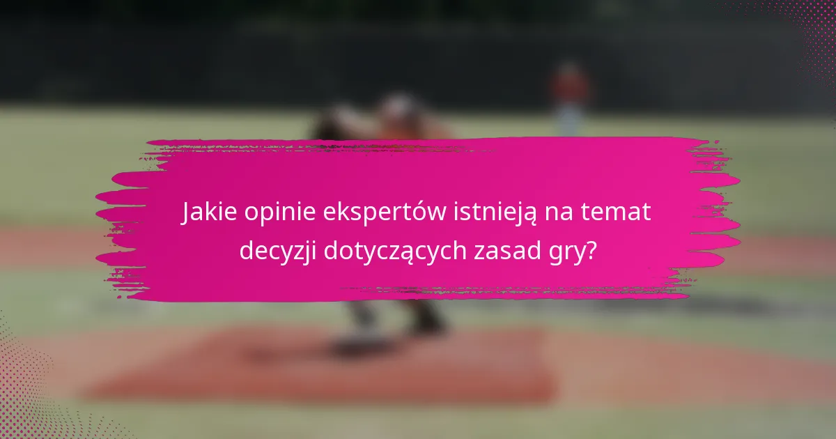 Jakie opinie ekspertów istnieją na temat decyzji dotyczących zasad gry?