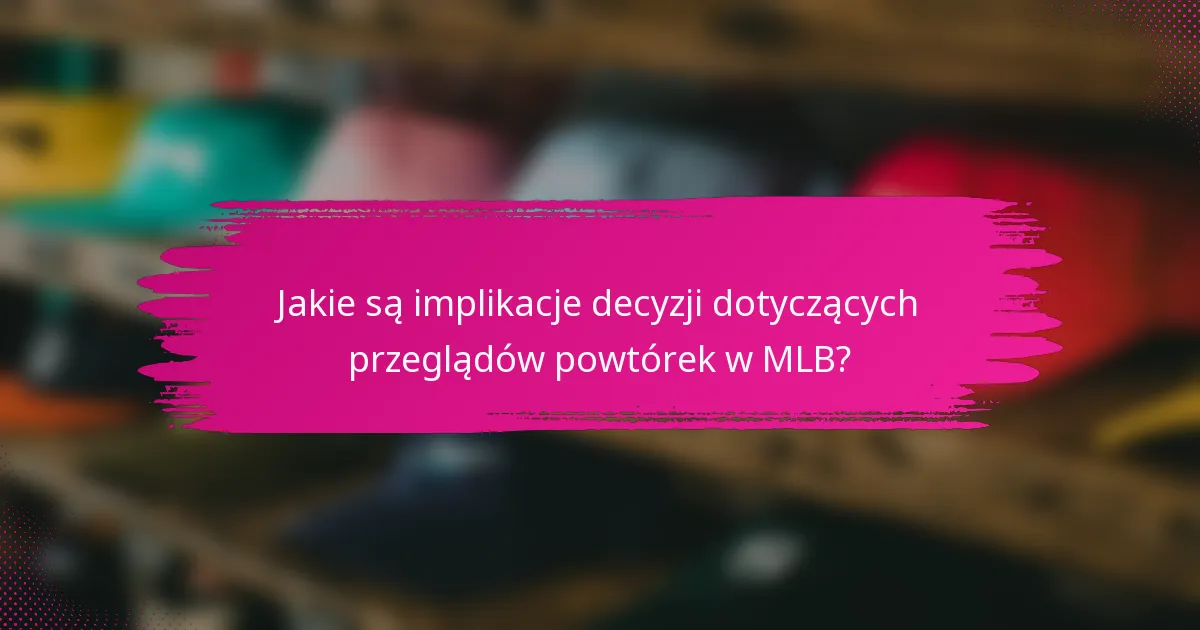 Jakie są implikacje decyzji dotyczących przeglądów powtórek w MLB?