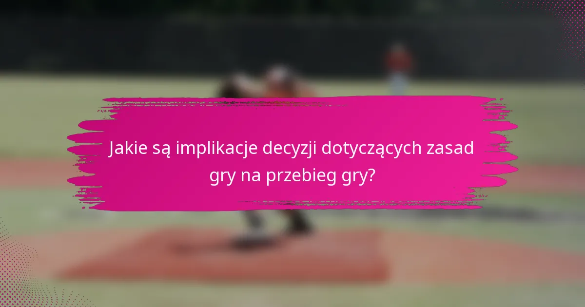 Jakie są implikacje decyzji dotyczących zasad gry na przebieg gry?
