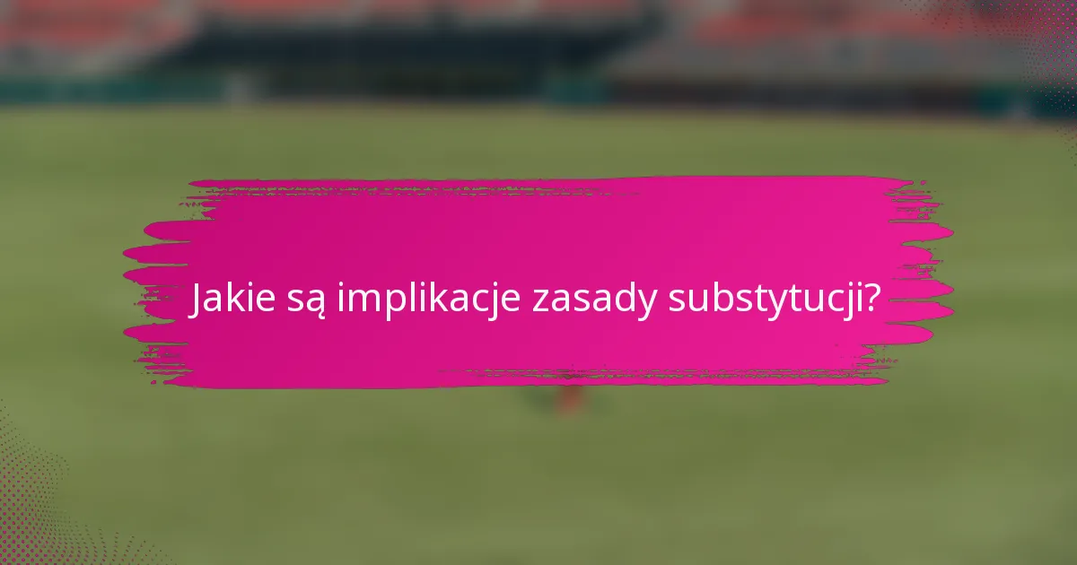 Jakie są implikacje zasady substytucji?