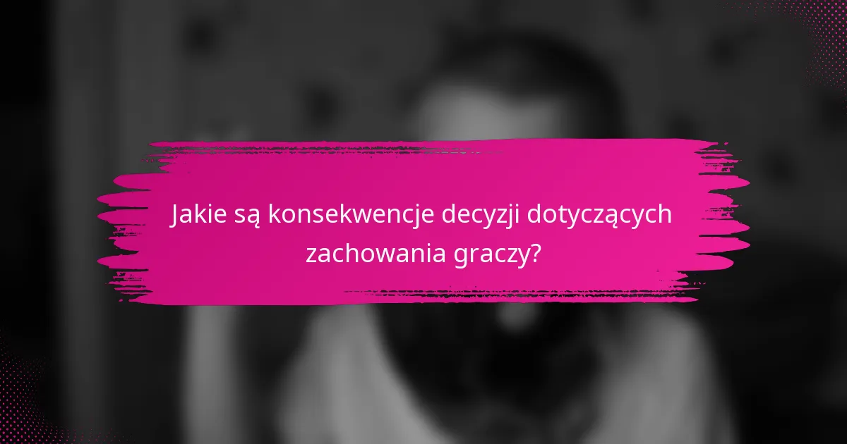 Jakie są konsekwencje decyzji dotyczących zachowania graczy?