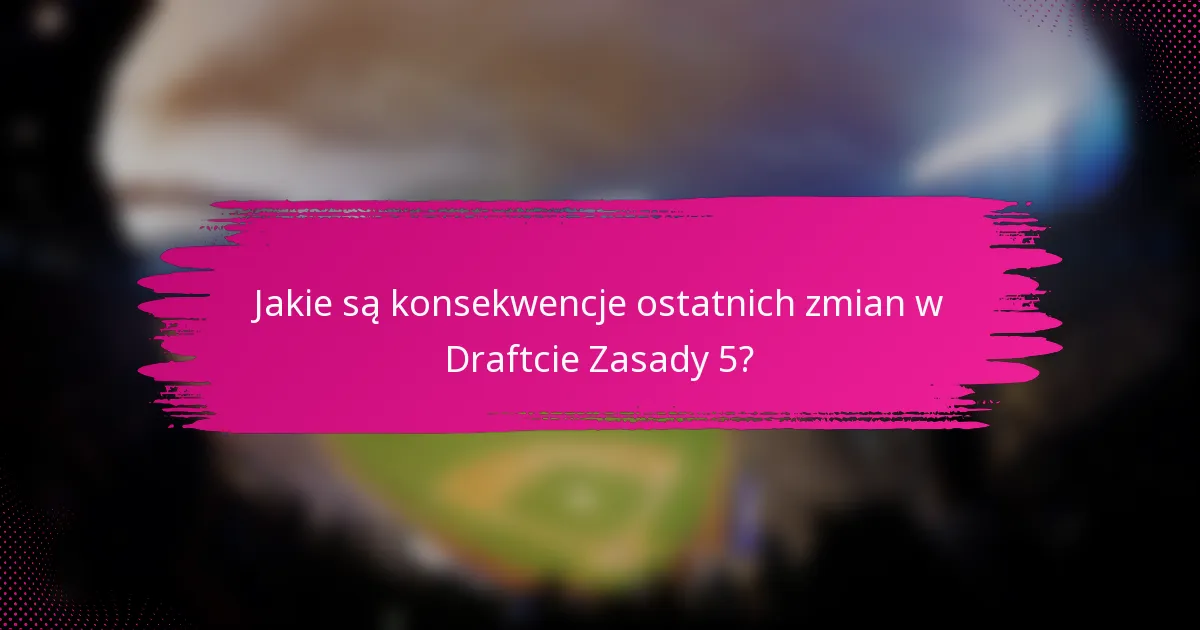 Jakie są konsekwencje ostatnich zmian w Draftcie Zasady 5?