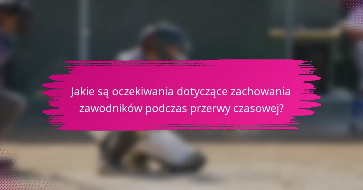 Jakie są oczekiwania dotyczące zachowania zawodników podczas przerwy czasowej?