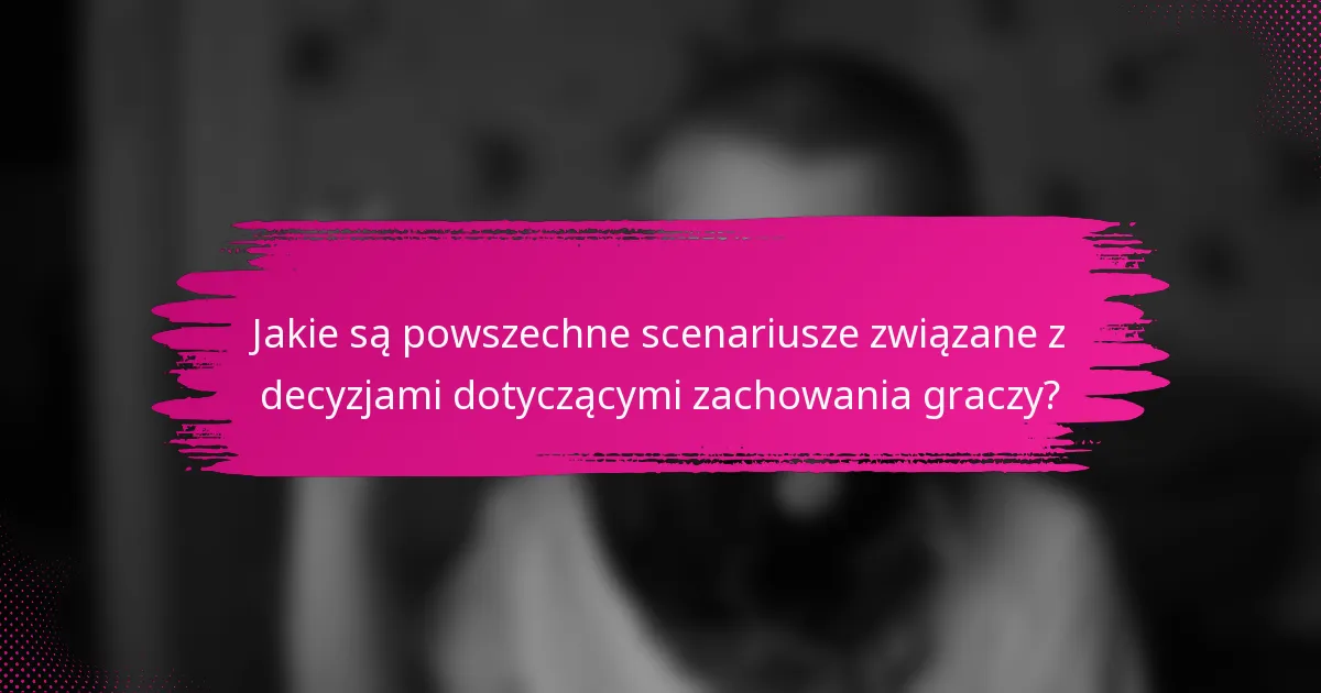 Jakie są powszechne scenariusze związane z decyzjami dotyczącymi zachowania graczy?