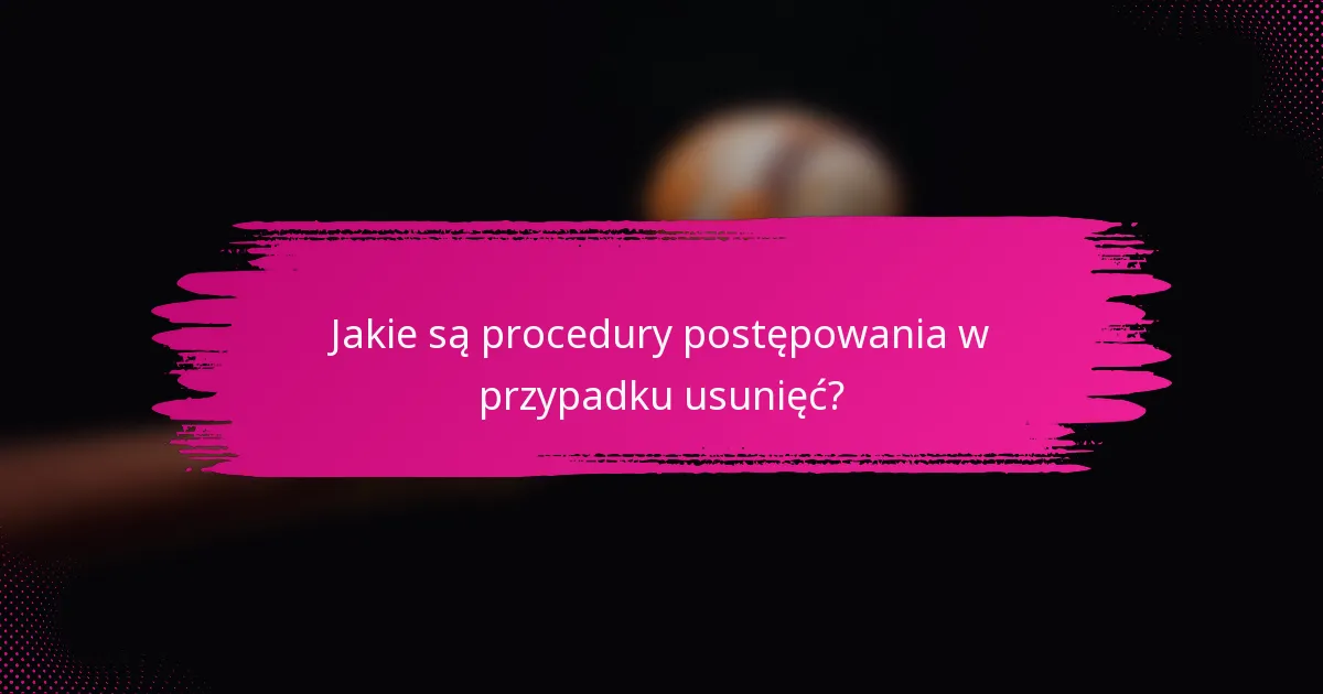 Jakie są procedury postępowania w przypadku usunięć?