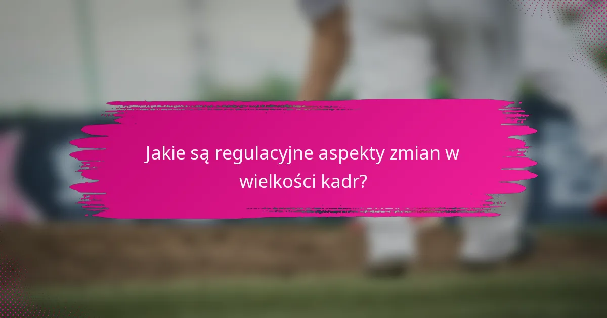 Jakie są regulacyjne aspekty zmian w wielkości kadr?