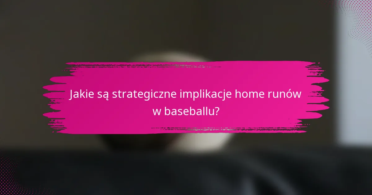 Jakie są strategiczne implikacje home runów w baseballu?