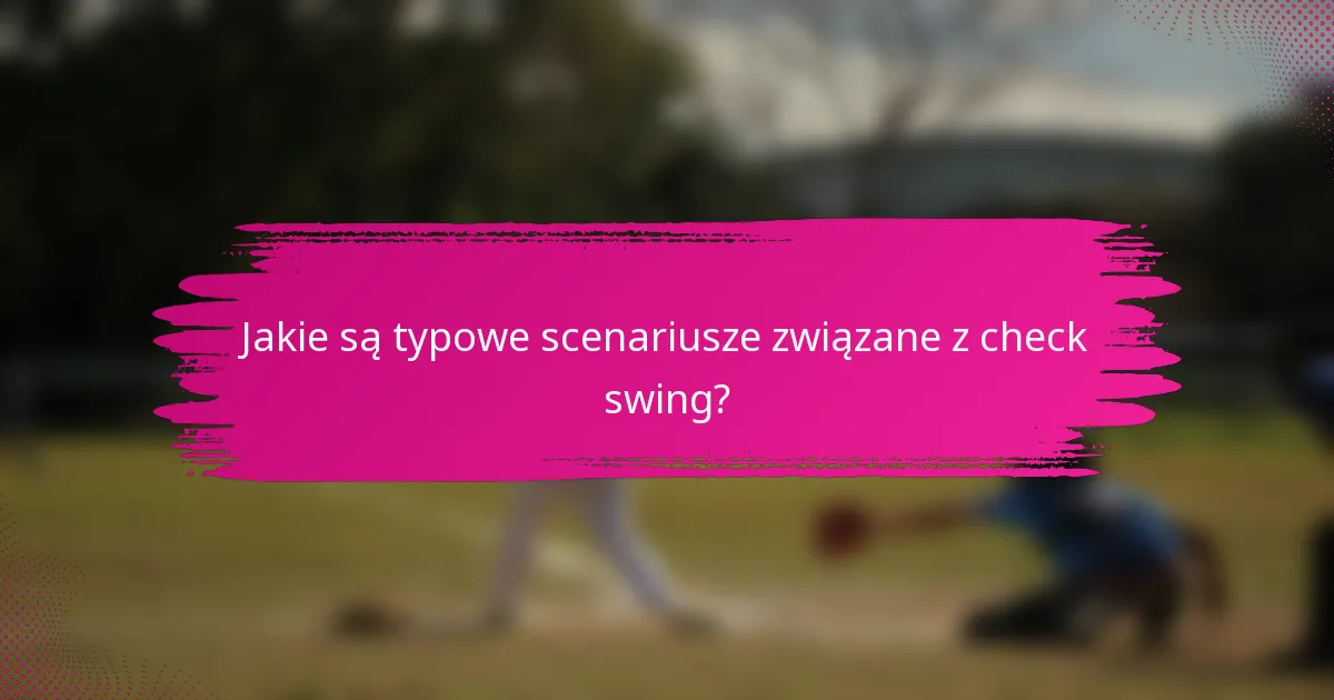 Jakie są typowe scenariusze związane z check swing?