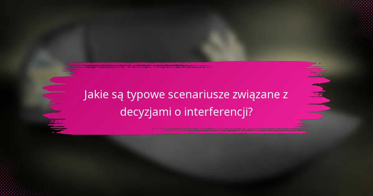 Jakie są typowe scenariusze związane z decyzjami o interferencji?