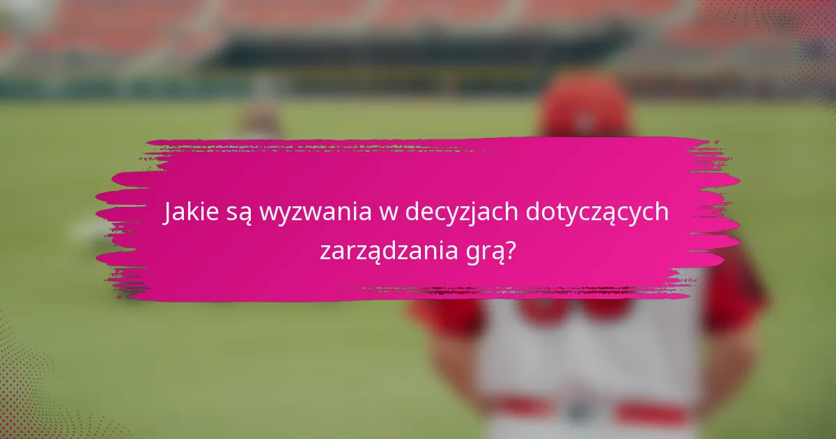 Jakie są wyzwania w decyzjach dotyczących zarządzania grą?