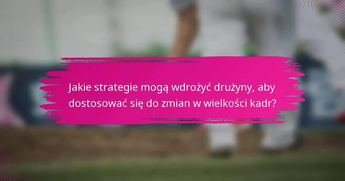 Jakie strategie mogą wdrożyć drużyny, aby dostosować się do zmian w wielkości kadr?