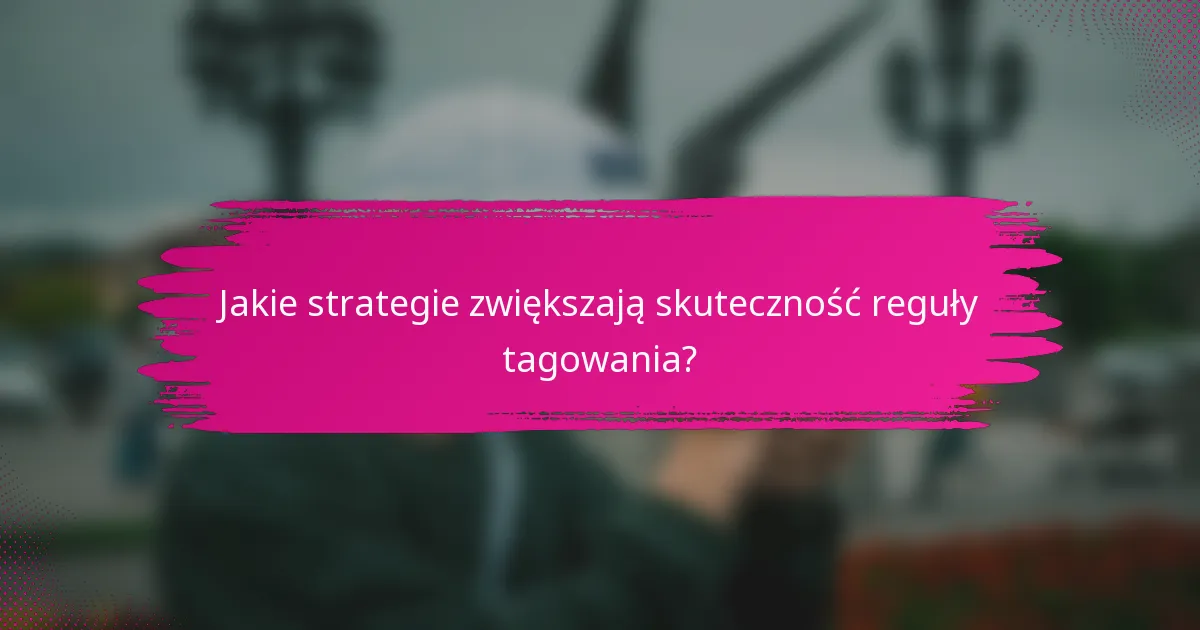 Jakie strategie zwiększają skuteczność reguły tagowania?