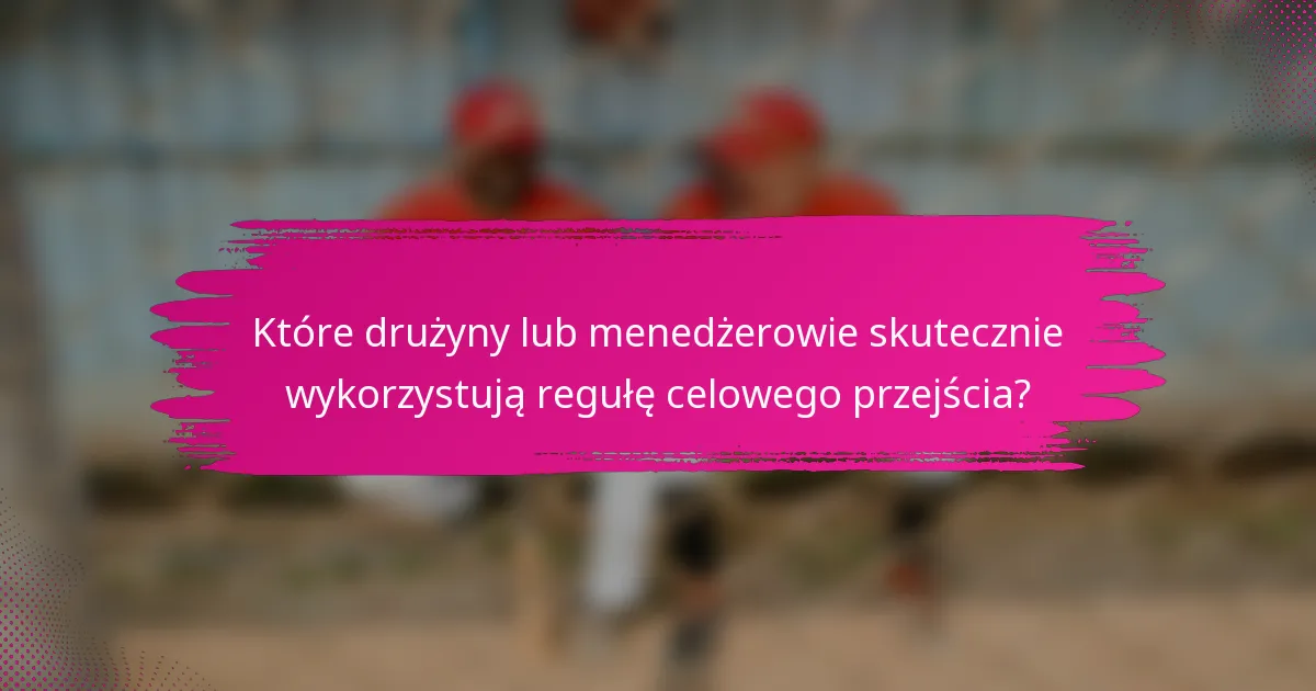 Które drużyny lub menedżerowie skutecznie wykorzystują regułę celowego przejścia?